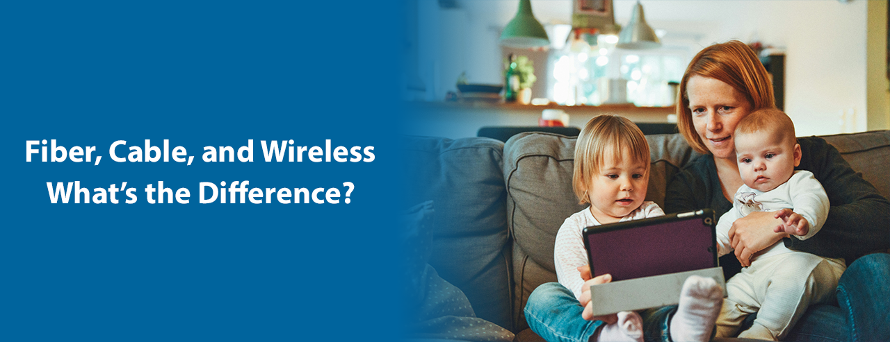 Fiber, Cable, Wireless, What's the Difference?